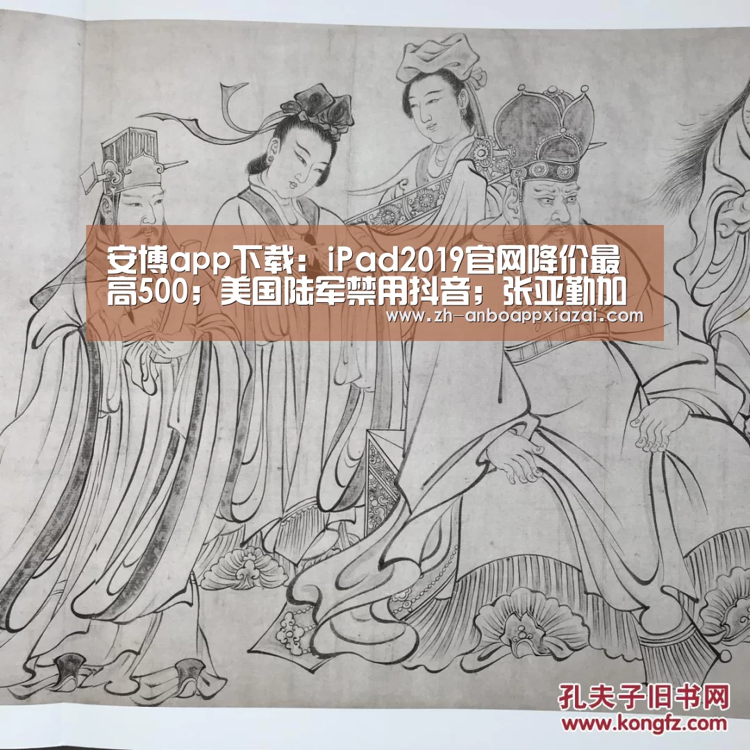 安博app下载:iPad2019官网降价最高500;美国陆军禁用抖音;张亚勤加盟清华大学|雷锋早报(图3) 安博app下载