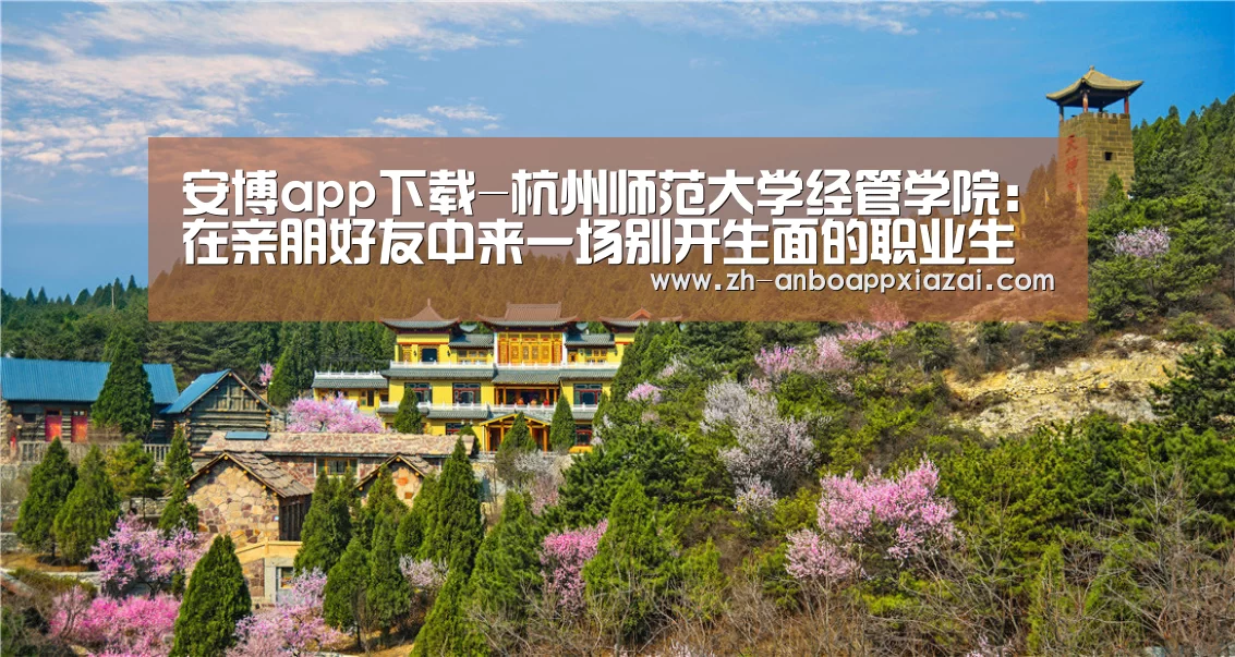 安博app下载-杭州师范大学经管学院:在亲朋好友中来一场别开生面的职业生涯教育(图3) 安博app下载