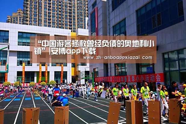 “中国游客拯救曾经负债的奥地利小镇”|安博app下载(图1) 安博app下载