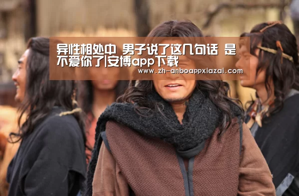 异性相处中 男子说了这几句话 是不爱你了|安博app下载(图1) 安博app下载
