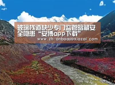 玻璃栈道缺少专门监管暗藏安全隐患“安博app下载”(图1) 安博app下载