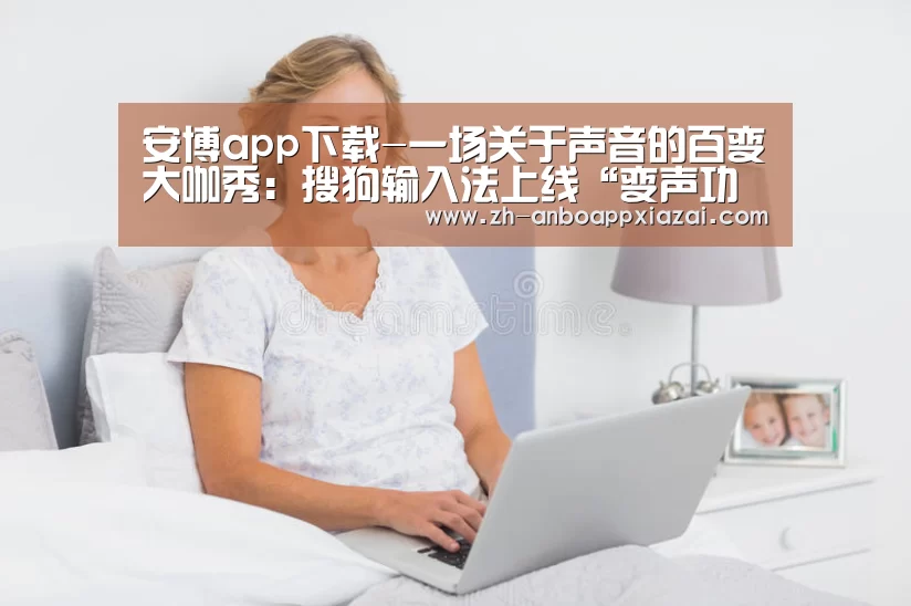 安博app下载-一场关于声音的百变大咖秀:搜狗输入法上线“变声功能”(图1) 安博app下载