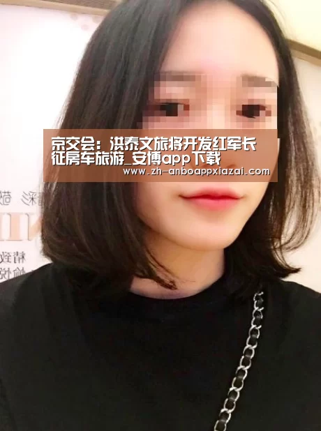 京交会:洪泰文旅将开发红军长征房车旅游_安博app下载(图1) 安博app下载