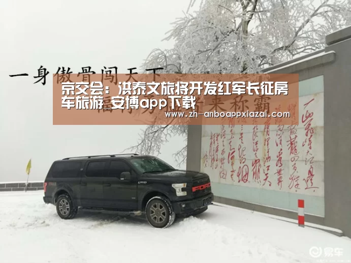 京交会:洪泰文旅将开发红军长征房车旅游_安博app下载(图2) 安博app下载