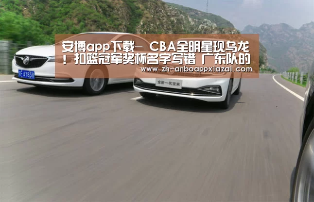 安博app下载-
CBA全明星现乌龙!扣篮冠军奖杯名字写错 广东队的教训还不深刻吗(图3) 安博app下载