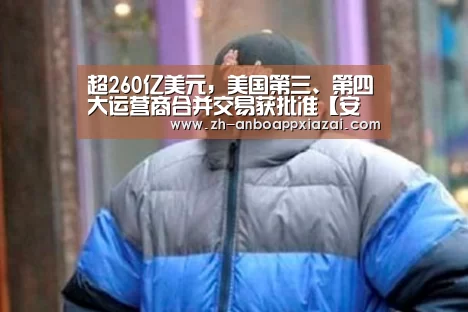超260亿美元,美国第三、第四大运营商合并交易获批准【安博app下载】(图1) 安博app下载