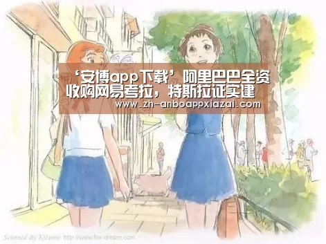 ‘安博app下载’阿里巴巴全资收购网易考拉,特斯拉证实建电池生产线|雷锋早报(图1) 安博app下载