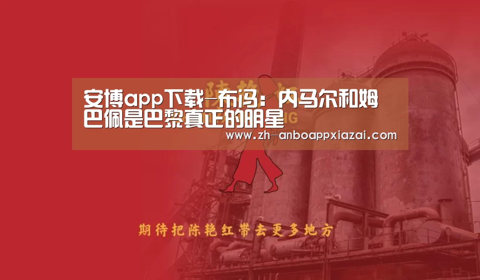 安博app下载-布冯:内马尔和姆巴佩是巴黎真正的明星(图3) 安博app下载