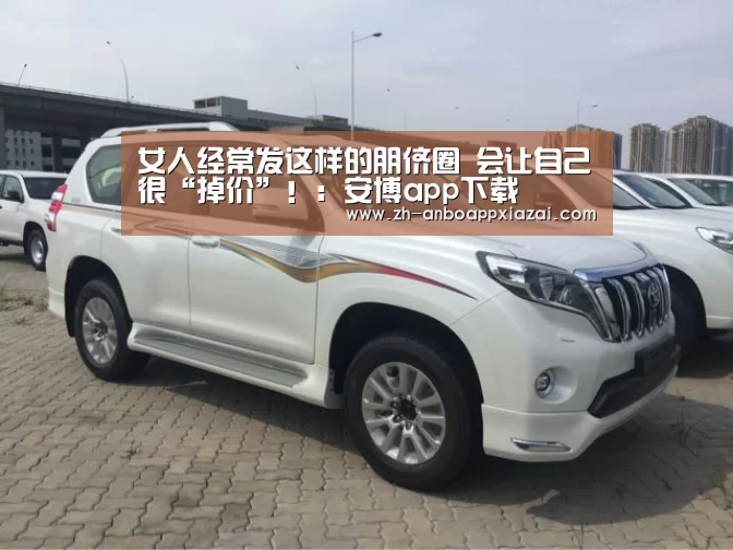 女人经常发这样的朋侪圈 会让自己很“掉价”!:安博app下载(图1) 安博app下载